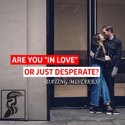 Are You In Love or Just Desperate? (Dating Mistakes) Are You In Love or Just Desperate? (Dating Mistakes)