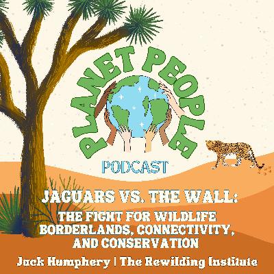 41. Jaguars vs. The Wall: The Fight for Wildlife Borderlands, Connectivity, and Conservation w/ Jack Humphrey