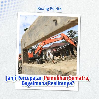Janji Percepatan Pemulihan Sumatra, Bagaimana Realitanya?