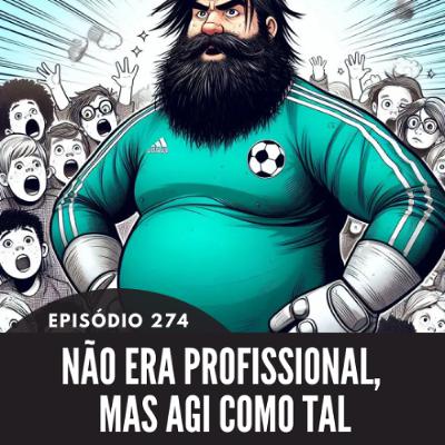 274 - EPISÓDIO 274 - NÃO ERA PROFISSIONAL, MAS AGI COMO TAL
