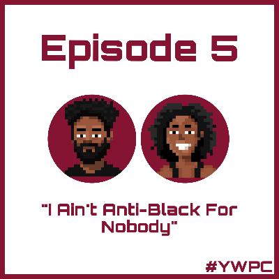 Episode 5: I Ain't Anti-Black For Nobody Episode 5: I Ain't Anti-Black For Nobody
