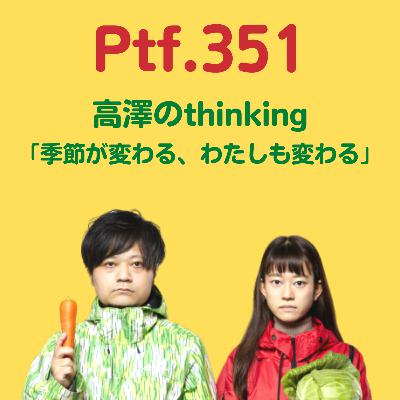 Ptf.351 高澤のthinking「季節が変わる わたしも変わる」(34分)