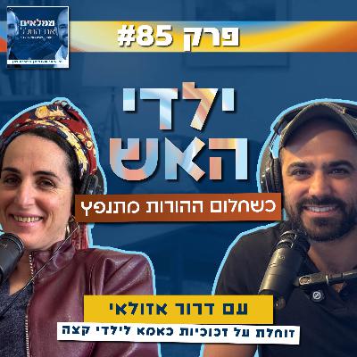 פרק 85: ילדי האש - כשחלום ההורות מתנפץ | עם דרור אזולאי, זוחלת על זכוכיות כאמא לילדי קצה