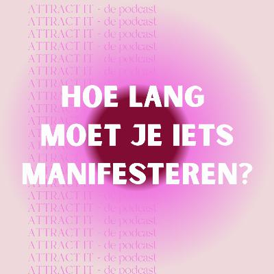 Attract It E9: Hoe lang moet je iets manifesteren? - De podcast over manifesteren Attract It E9: Hoe lang moet je iets manifesteren? - De podcast over manifesteren