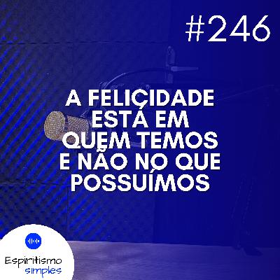 #246 - A felicidade está em quem temos e não no que possuímos