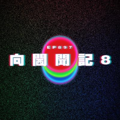 Ep897 向閪聞記8|廣東話Podcast|粵語播客 Ep897 向閪聞記8|廣東話Podcast|粵語播客