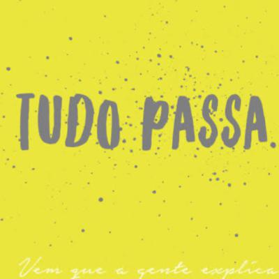 Tudo passa! Tudo vai passar!
