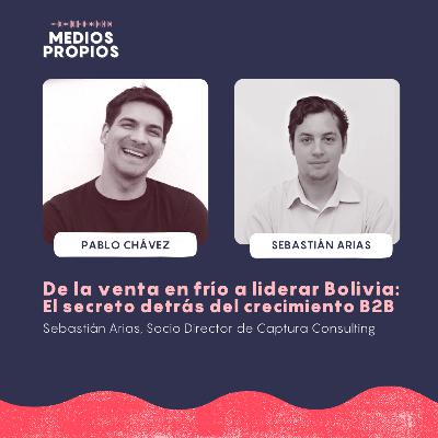 De la venta en frío a liderar Bolivia: El secreto detrás del crecimiento B2B - Sebastián Arias, Socio Director de Captura Consulting