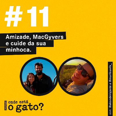 #11 - Amizade, MacGyvers e cuide da sua minhoca