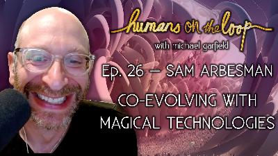 Co-Evolving with Magical Technologies feat. Sam Arbesman Co-Evolving with Magical Technologies feat. Sam Arbesman