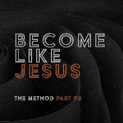 The Method Part 02: Become Like Jesus The Method Part 02: Become Like Jesus