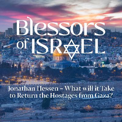 Blessors of Israel Podcast Episode 98: Jonathan Hessen – What will it Take to Return the Hostages from Gaza?