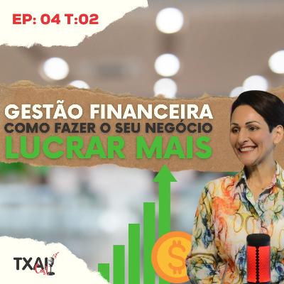 GESTÃO FINANCEIRA: Como fazer minha empresa LUCRAR MAIS #TxaiCast Ep:04 T:02