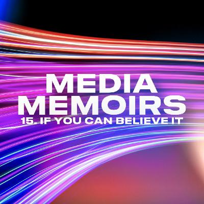 Episode 17: Media Memoirs 15: If You Can Believe It Episode 17: Media Memoirs 15: If You Can Believe It