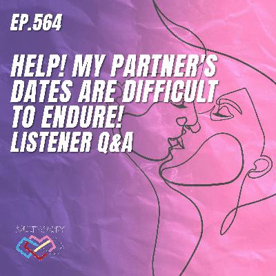 564 - Help! My partner's dates are difficult to endure! Listener Q&A 564 - Help! My partner's dates are difficult to endure! Listener Q&A