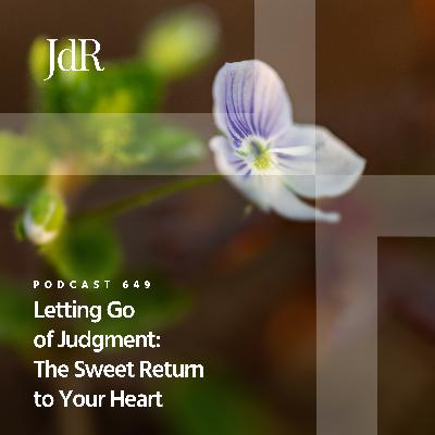 JdR Podcast 649 - Letting Go of Judgment: The Sweet Return to Your Heart JdR Podcast 649 - Letting Go of Judgment: The Sweet Return to Your Heart