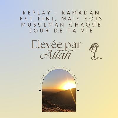 Replay : Ramadan est fini, mais sois musulman(e) chaque jour de ta vie