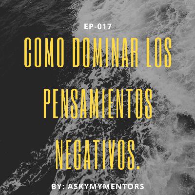 EP-017- Comó dominar los pensamientos negativos.