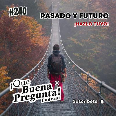 #240 - ¿Cómo hacer que el pasado y el futuro trabajen para ti? - Qué Buena Pregunta