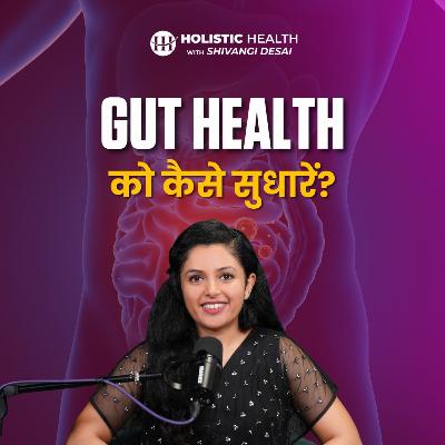S1.E18 - How To Improve Gut Health and Digestion | Best and Worst Foods for Gut Health | Shivangi Desai