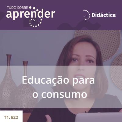 T1.E22 - Educação para o consumo T1.E22 - Educação para o consumo