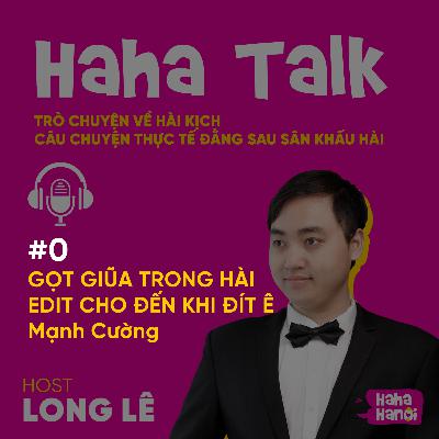 #0 - Haha talk - Gọt giũa trong hài độc thoại, Edit cho đến khi đít ê - Mạnh Cường #0 - Haha talk - Gọt giũa trong hài độc thoại, Edit cho đến khi đít ê - Mạnh Cường