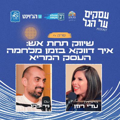 פרק 4 - שיווק תחת אש: איך דווקא בזמן מלחמה העסק המריא עם ניר כהן