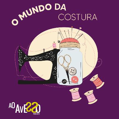 Ep. 010. Revirando a Arte- O mundo da Costura