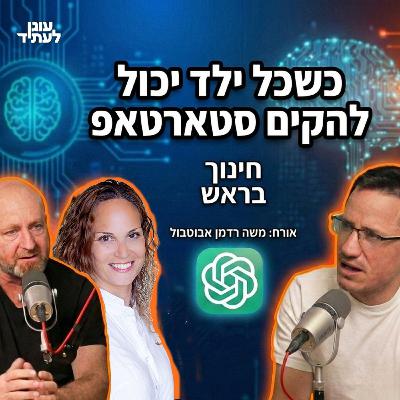 ״חינוך בראש״ | כשכל ילד יכול להקים סטארטאפ - איפה משרד החינוך? משה רדמן אבוטבול