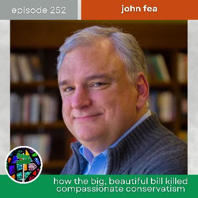 How the Big, Beautiful Bill Killed Compassionate Conservatism with John Fea | Episode 252