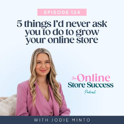 125. 5 things I’d never ask you to do to grow your online store
