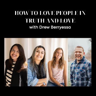 How to Love People in Truth and Love with Drew Berryessa How to Love People in Truth and Love with Drew Berryessa