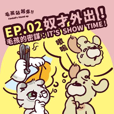 EP02｜《 奴才外出！》毛孩的密謀：IT’S SHOW TIME！