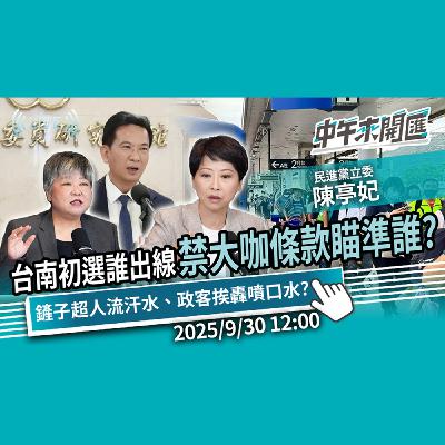 台南市長初選誰出線？禁大咖條款瞄準誰？鏟子超人流汗水、政客挨轟噴口水？ft.陳亭妃｜黃光芹-中午來開匯【CNEWS】2025/9/30
