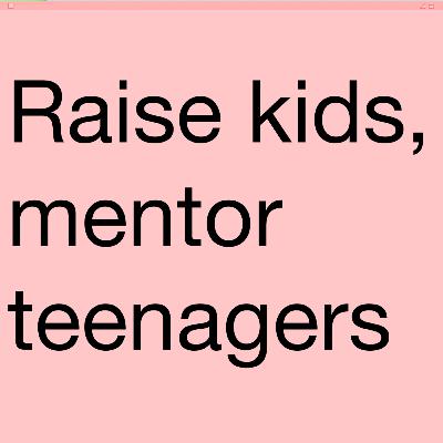 #12 Raise kids, but mentor teenagers. LETTER TO PARENTS (#1).