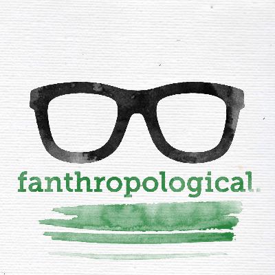 Fanthropological Finale: In the End Fanthropological Finale: In the End