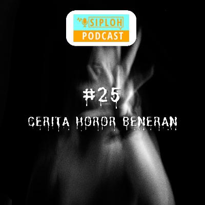 Episode 25 - Cerita yang Beneran Horor