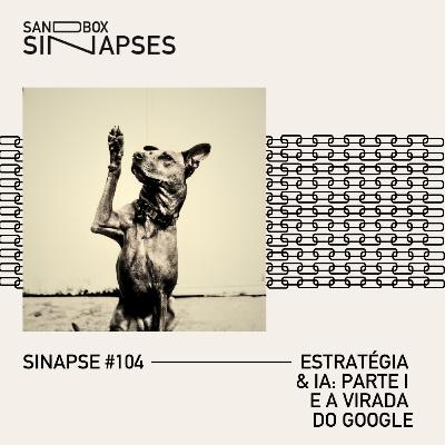 Sinapse #104 | Estratégia & IA: Parte I e a virada do Google