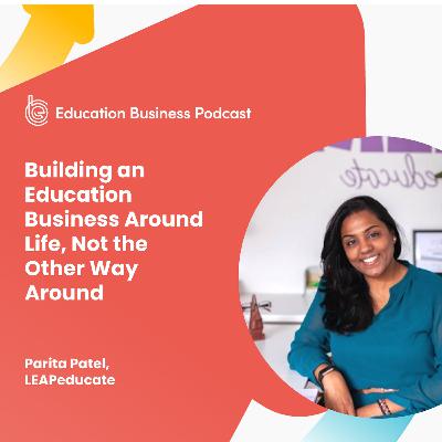 Parita Patel: Building an Education Business Around Life, Not the Other Way Around