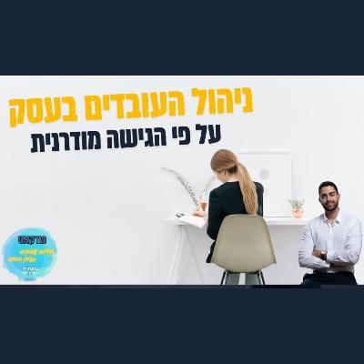 איך תגרמו לעובדים שלכם לראות את טובת הארגון במקום הראשון ע״פ עקרונות הגישה המודרנית | פרק #77