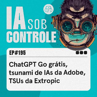 195: ChatGPT Go grátis, tsunami de IAs da Adobe, TSUs da Extropic
