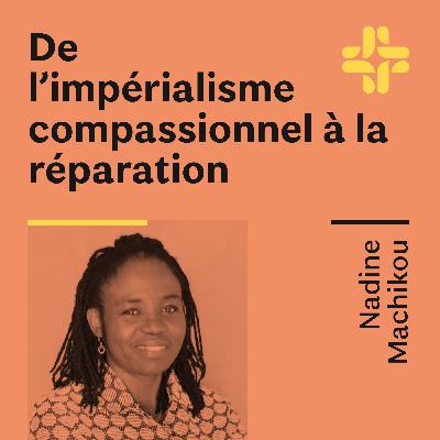 Nadine Machikou - De l'impérialisme compassionnel à la réparation
