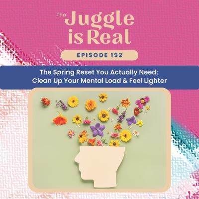 The Spring Reset You Actually Need: Clean Up Your Mental Load & Feel Lighter | E192