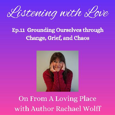 Ep.11 Listening with Love: Grounding Ourselves through Change, Grief, and Chaos
