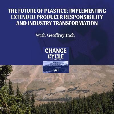 The Future Of Plastics: Implementing Extended Producer Responsibility And Industry Transformation With Geoffrey Inch