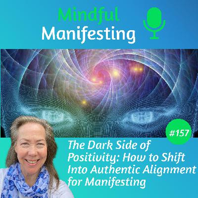 157: The Dark Side of Positivity: How to Shift Into Authentic Alignment for Manifesting