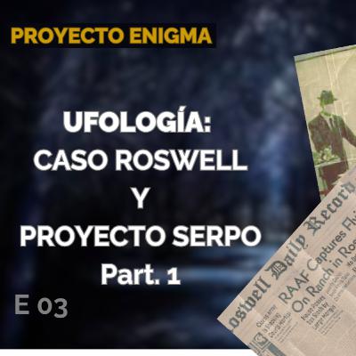 E03 - El caso Roswell y Proyecto Serpo Part 1