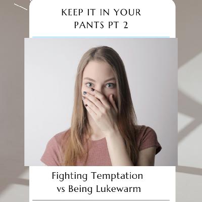 Keep It in Your Pants Pt 2 of 3 - Slipping & Dipping with Lukewarm Christians
