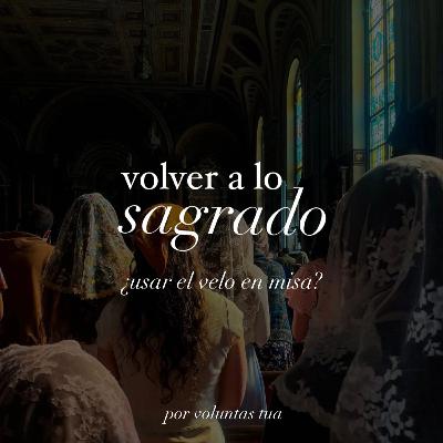 Ep 45: Volver a lo sagrado - ¿usar el velo en Misa?