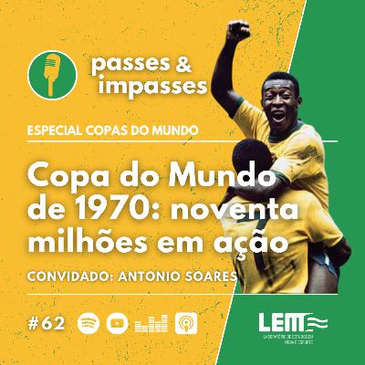 Passes e Impasses #62 Copa do Mundo de 1970: noventa milhões em ação Passes e Impasses #62 Copa do Mundo de 1970: noventa milhões em ação